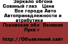 Зеркало обгона Совиный глаз › Цена ­ 2 400 - Все города Авто » Автопринадлежности и атрибутика   . Псковская обл.,Великие Луки г.